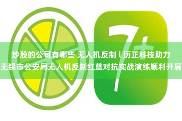 炒股的公司有哪些 无人机反制 l 历正科技助力无锡市公安局无人机反制红蓝对抗实战演练顺利开展