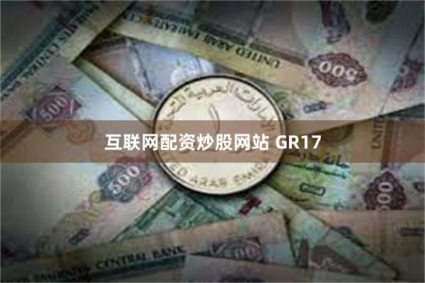 互联网配资炒股网站 GR17