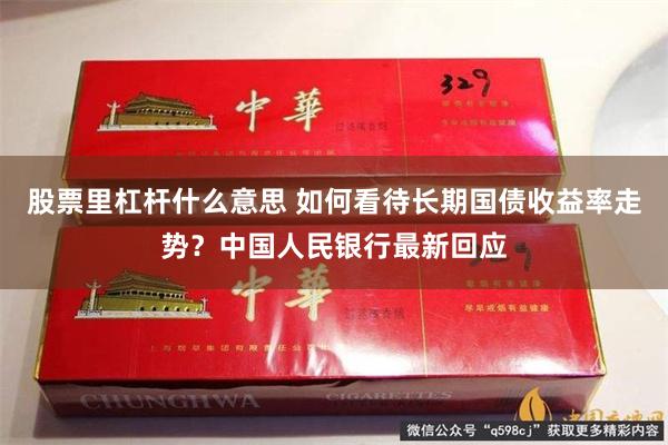 股票里杠杆什么意思 如何看待长期国债收益率走势？中国人民银行最新回应