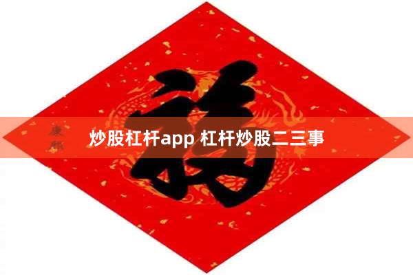 炒股杠杆app 杠杆炒股二三事