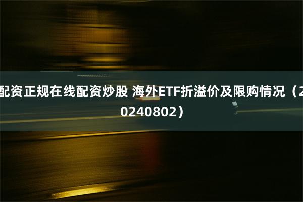 配资正规在线配资炒股 海外ETF折溢价及限购情况（20240802）