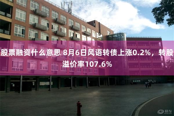 股票融资什么意思 8月6日风语转债上涨0.2%，转股溢价率107.6%