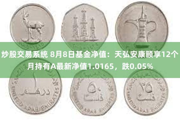 炒股交易系统 8月8日基金净值：天弘安康颐享12个月持有A最新净值1.0165，跌0.05%