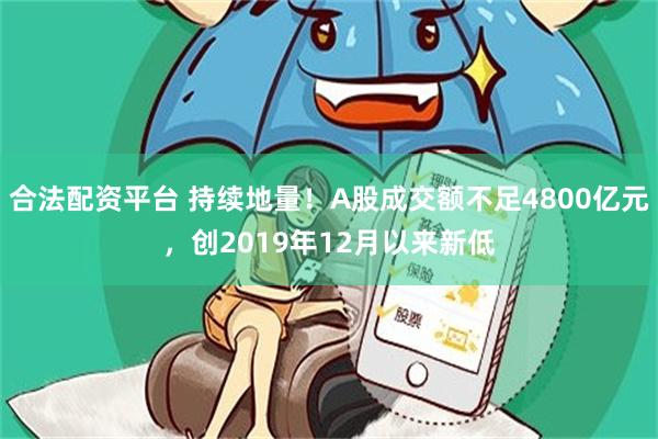 合法配资平台 持续地量！A股成交额不足4800亿元，创2019年12月以来新低