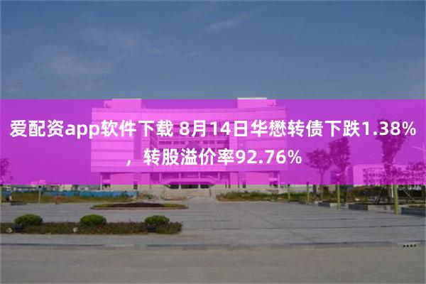 爱配资app软件下载 8月14日华懋转债下跌1.38%，转股溢价率92.76%