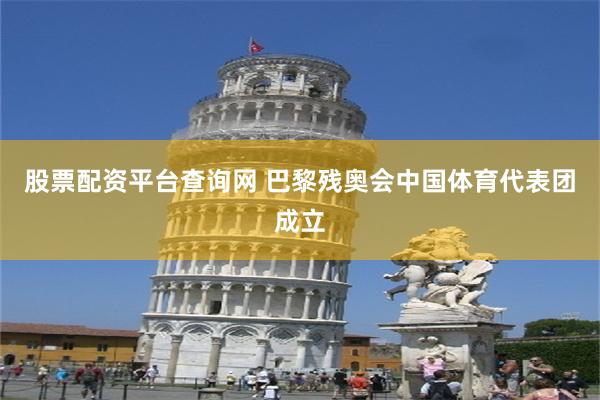 股票配资平台查询网 巴黎残奥会中国体育代表团成立