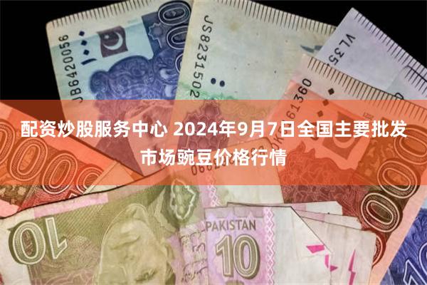 配资炒股服务中心 2024年9月7日全国主要批发市场豌豆价格行情