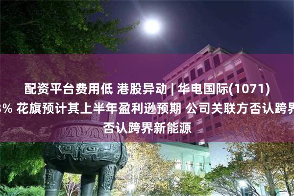 配资平台费用低 港股异动 | 华电国际(1071)回落逾3% 花旗预计其上半年盈利逊预期 公司关联方否认跨界新能源