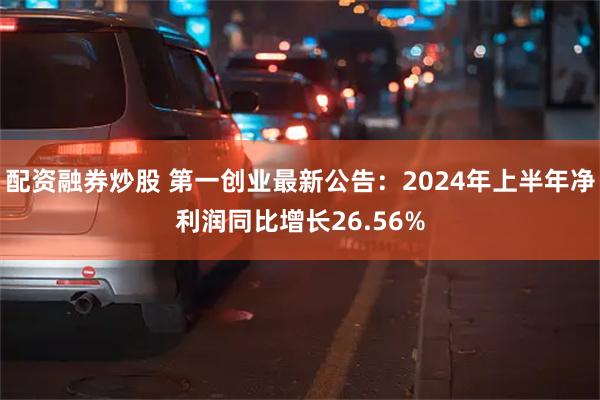 配资融券炒股 第一创业最新公告：2024年上半年净利润同比增长26.56%