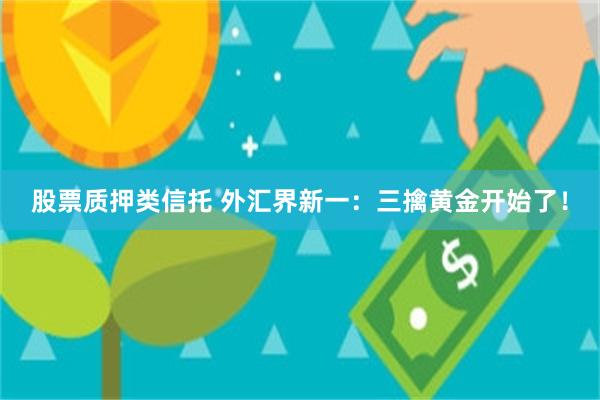 股票质押类信托 外汇界新一：三擒黄金开始了！