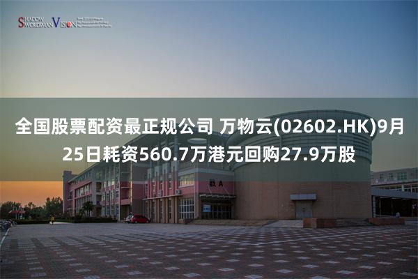 全国股票配资最正规公司 万物云(02602.HK)9月25日耗资560.7万港元回购27.9万股