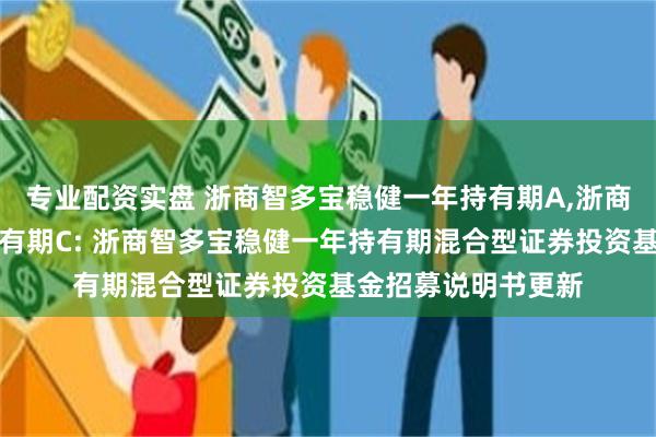 专业配资实盘 浙商智多宝稳健一年持有期A,浙商智多宝稳健一年持有期C: 浙商智多宝稳健一年持有期混合型证券投资基金招募说明书更新