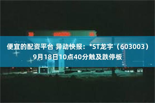 便宜的配资平台 异动快报：*ST龙宇（603003）9月18日10点40分触及跌停板