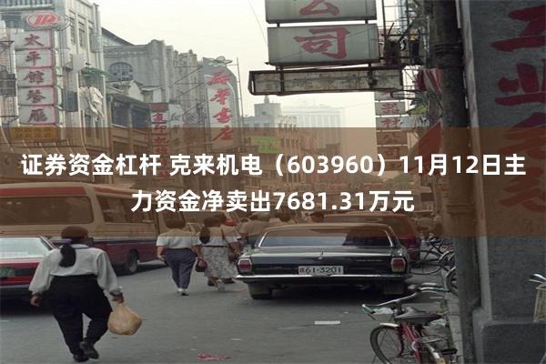 证券资金杠杆 克来机电（603960）11月12日主力资金净卖出7681.31万元