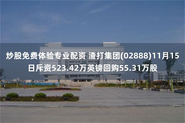 炒股免费体验专业配资 渣打集团(02888)11月15日斥资523.42万英镑回购55.31万股