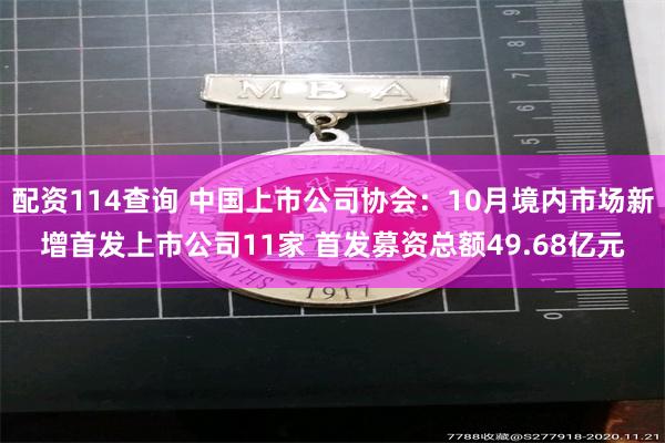 配资114查询 中国上市公司协会：10月境内市场新增首发上市公司11家 首发募资总额49.68亿元