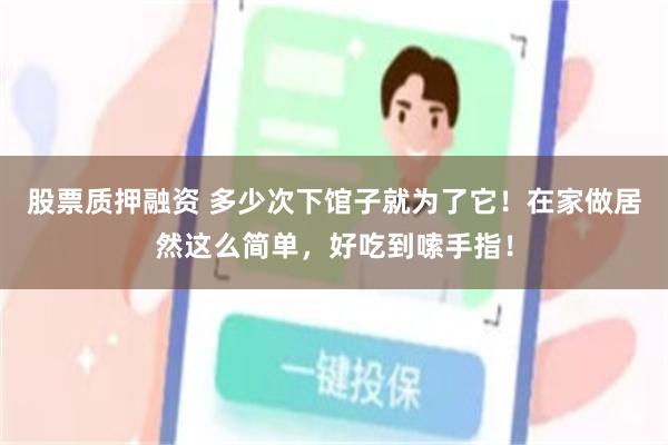 股票质押融资 多少次下馆子就为了它！在家做居然这么简单，好吃到嗦手指！