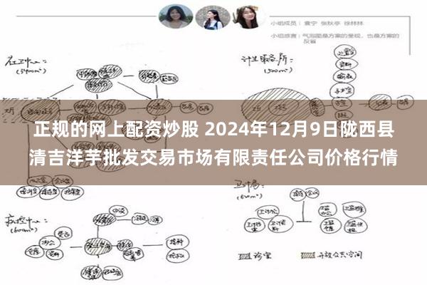 正规的网上配资炒股 2024年12月9日陇西县清吉洋芋批发交易市场有限责任公司价格行情