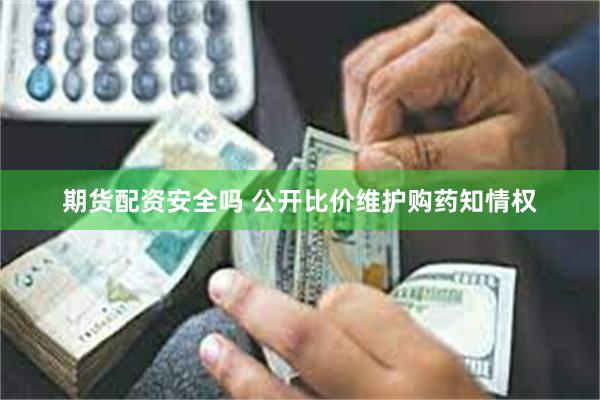 期货配资安全吗 公开比价维护购药知情权