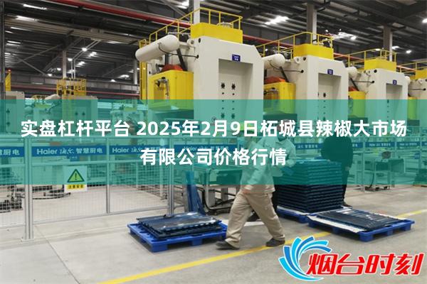 实盘杠杆平台 2025年2月9日柘城县辣椒大市场有限公司价格行情