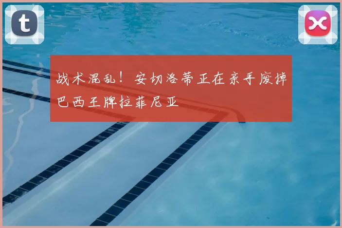 战术混乱!安切洛蒂正在亲手废掉巴西王牌拉菲尼亚