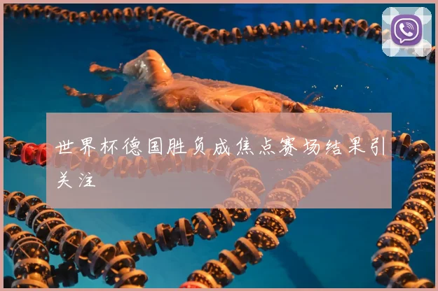 世界杯德国胜负成焦点赛场结果引关注