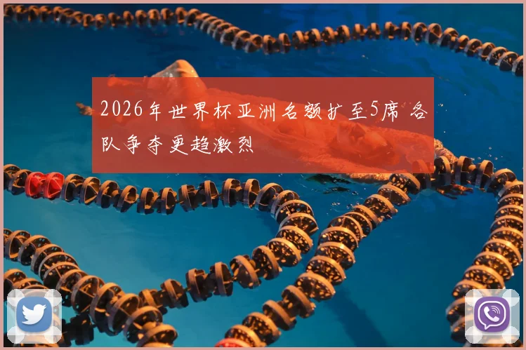 2026年世界杯亚洲名额扩至5席 各队争夺更趋激烈