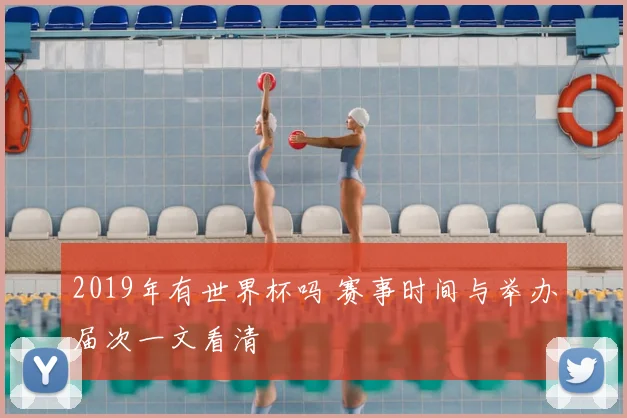 2019年有世界杯吗 赛事时间与举办届次一文看清