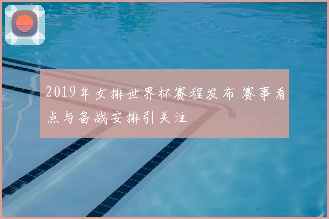 2019年女排世界杯赛程发布 赛事看点与备战安排引关注