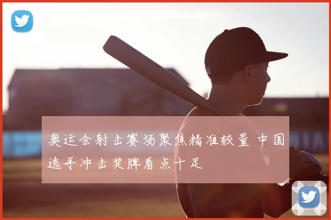 奥运会射击赛场聚焦精准较量 中国选手冲击奖牌看点十足