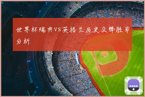 世界杯瑞典vs英格兰历史交锋胜率分析