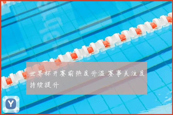 世界杯开赛前热度升温 赛事关注度持续提升