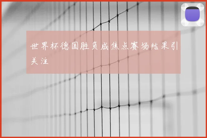 世界杯德国胜负成焦点赛场结果引关注