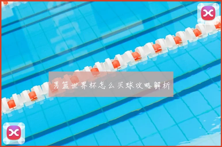 男篮世界杯怎么买球攻略解析