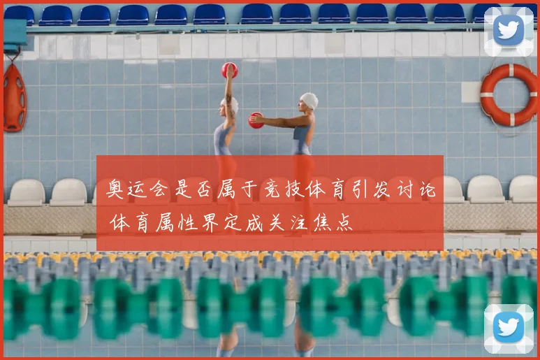 奥运会是否属于竞技体育引发讨论 体育属性界定成关注焦点