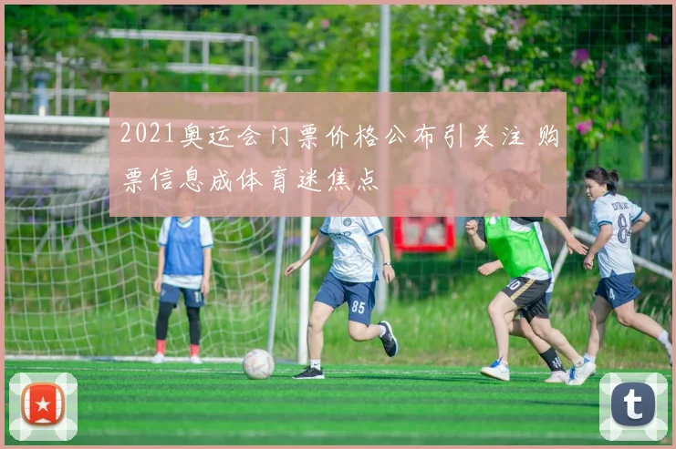 2021奥运会门票价格公布引关注 购票信息成体育迷焦点