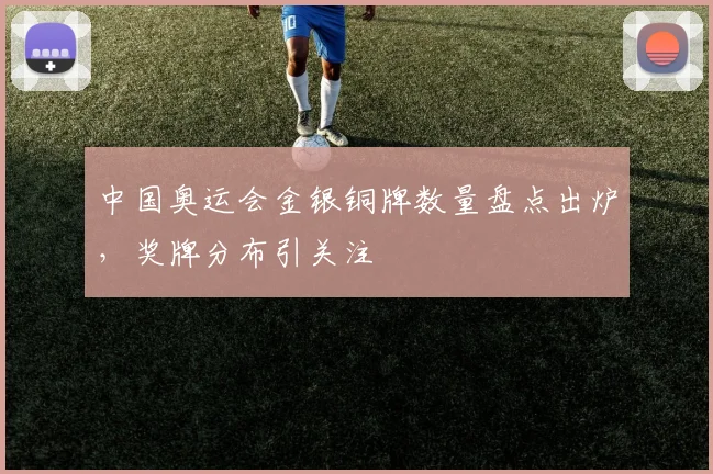 中国奥运会金银铜牌数量盘点出炉,奖牌分布引关注