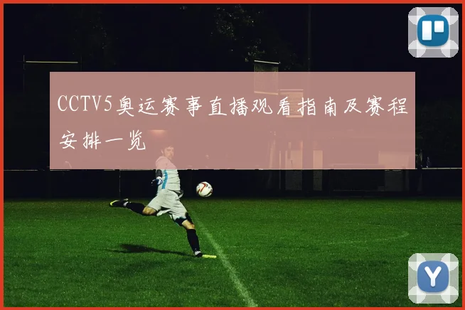 CCTV5奥运赛事直播观看指南及赛程安排一览