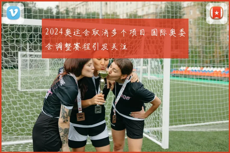 2024奥运会取消多个项目 国际奥委会调整赛程引发关注