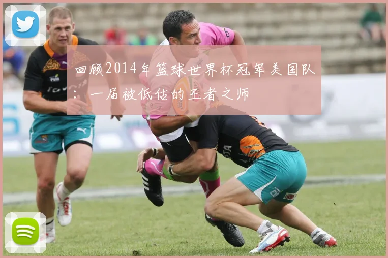 回顾2014年篮球世界杯冠军美国队：一届被低估的王者之师