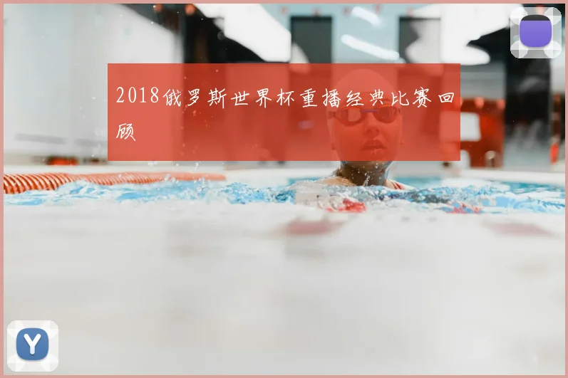 2018俄罗斯世界杯重播经典比赛回顾