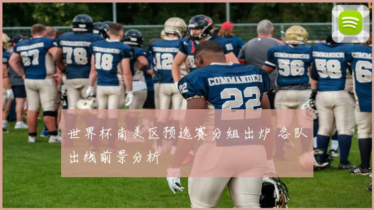 世界杯南美区预选赛分组出炉 各队出线前景分析