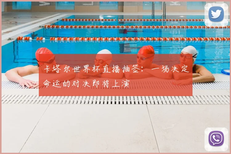 卡塔尔世界杯直播抽签:一场决定命运的对决即将上演