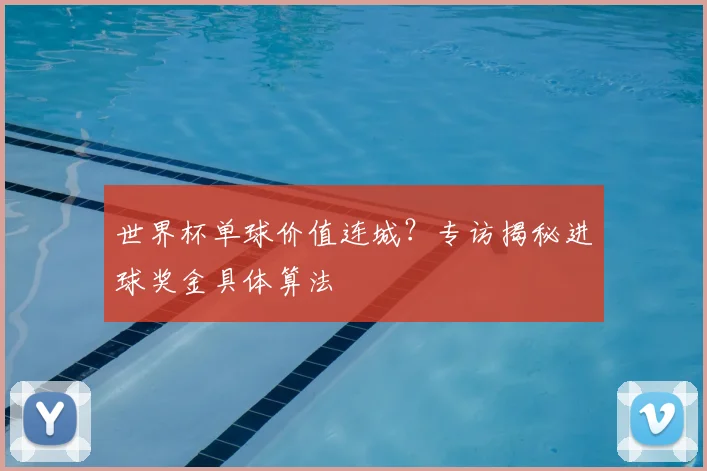 世界杯单球价值连城？专访揭秘进球奖金具体算法