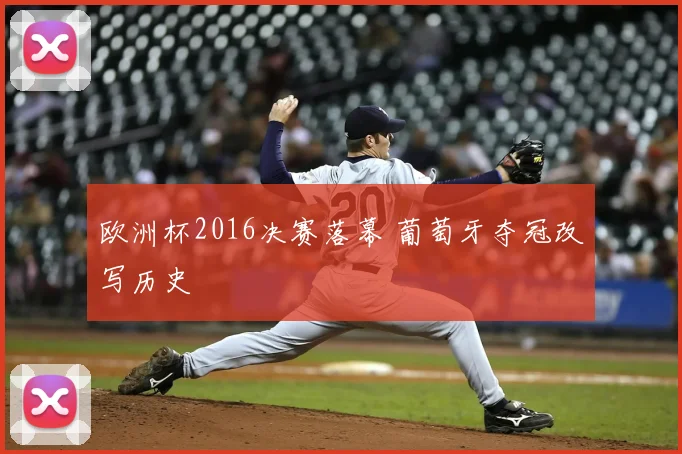 欧洲杯2016决赛落幕 葡萄牙夺冠改写历史
