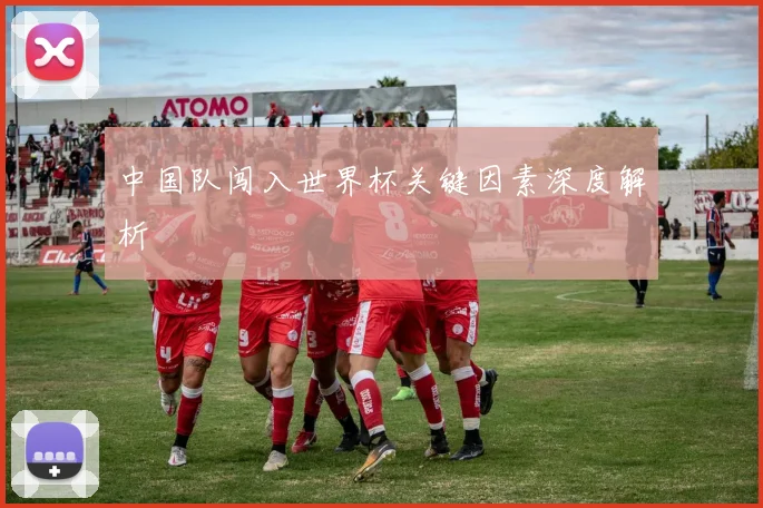 中国队闯入世界杯关键因素深度解析