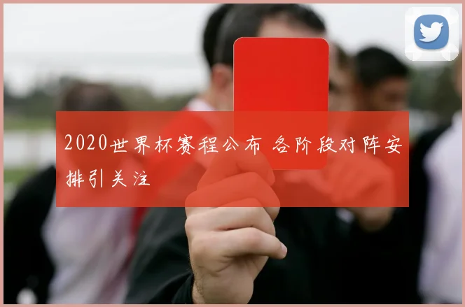 2020世界杯赛程公布 各阶段对阵安排引关注