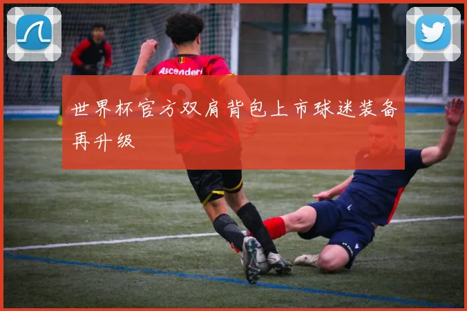世界杯官方双肩背包上市球迷装备再升级