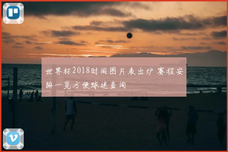 世界杯2018时间图片表出炉 赛程安排一览方便球迷查询