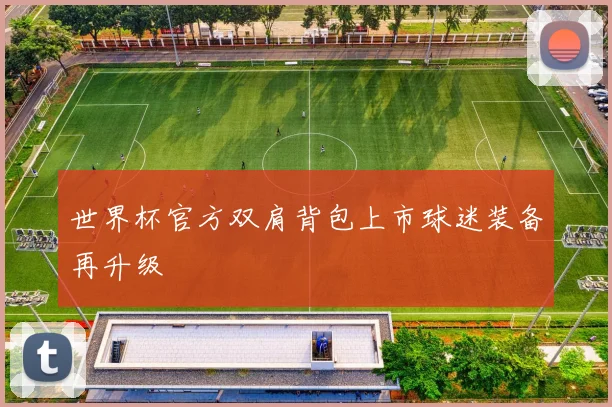 世界杯官方双肩背包上市球迷装备再升级